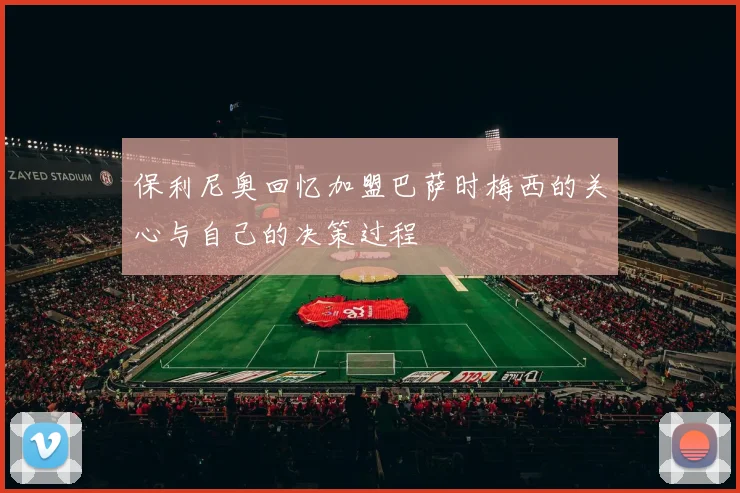 保利尼奥回忆加盟巴萨时梅西的关心与自己的决策过程