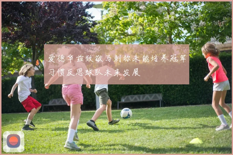 爱德华兹致敬马刺称未能培养冠军习惯反思球队未来发展