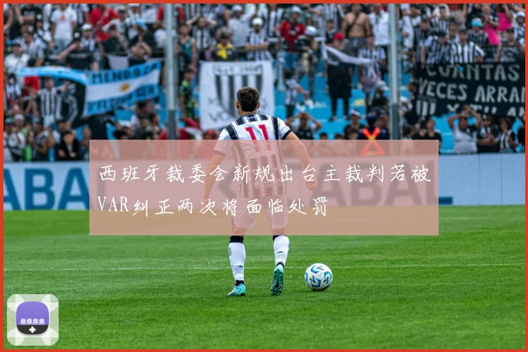 西班牙裁委会新规出台主裁判若被VAR纠正两次将面临处罚