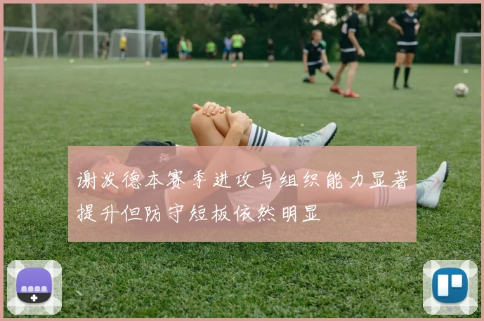 谢泼德本赛季进攻与组织能力显著提升但防守短板依然明显