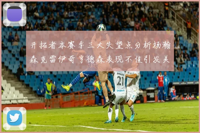 开拓者本赛季三大失望点分析杨瀚森克雷伊奇亨德森表现不佳引发关注